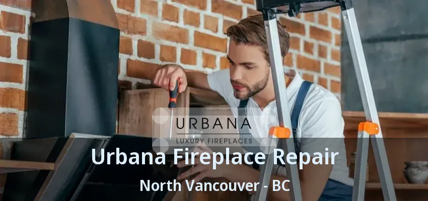 Urbana Fireplace Repair North Vancouver - BC Urbana Fireplace Repair North Vancouver - BC