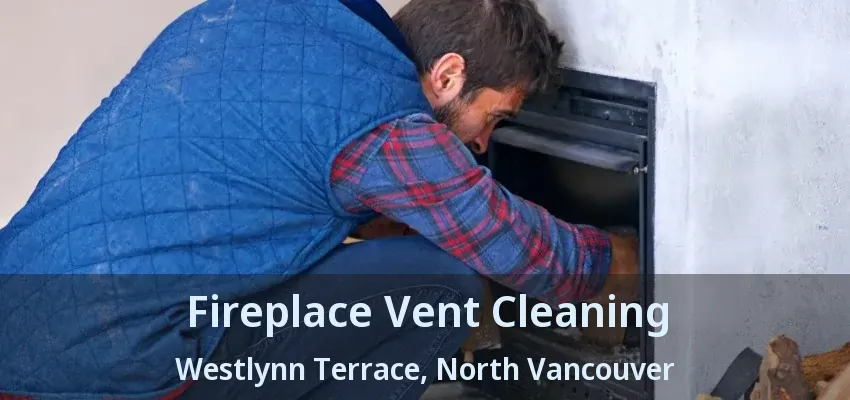Fireplace Vent Cleaning Westlynn Terrace, North Vancouver - BC