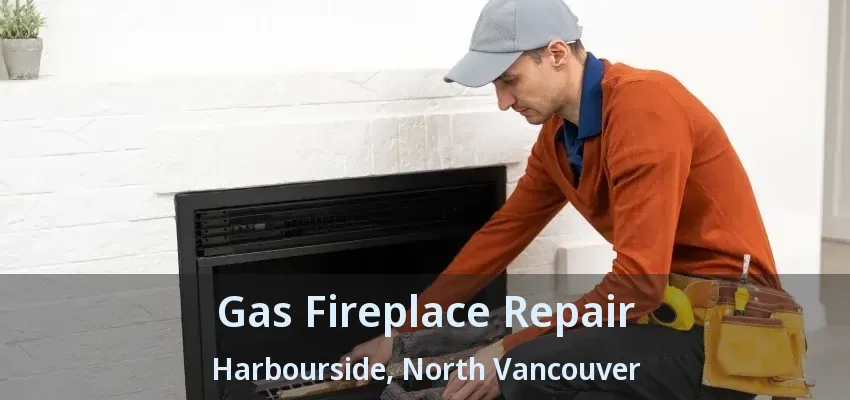 Gas Fireplace Repair Harbourside, North Vancouver - BC