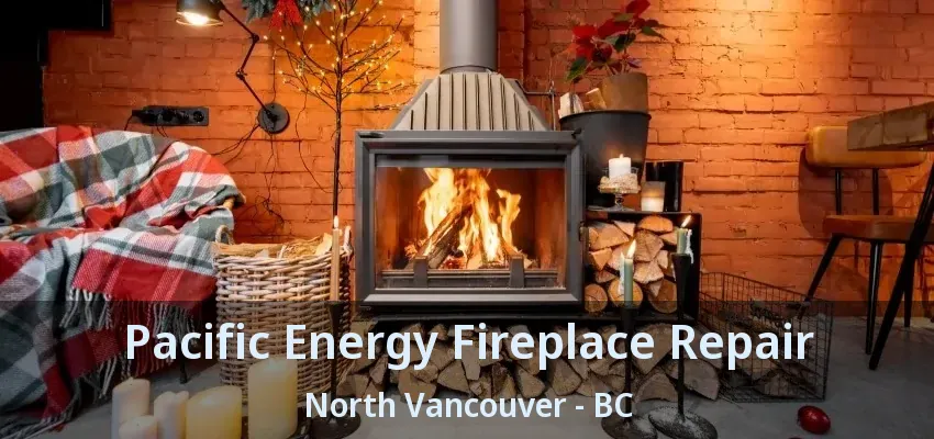 Pacific Energy Fireplace Repair North Vancouver - BC