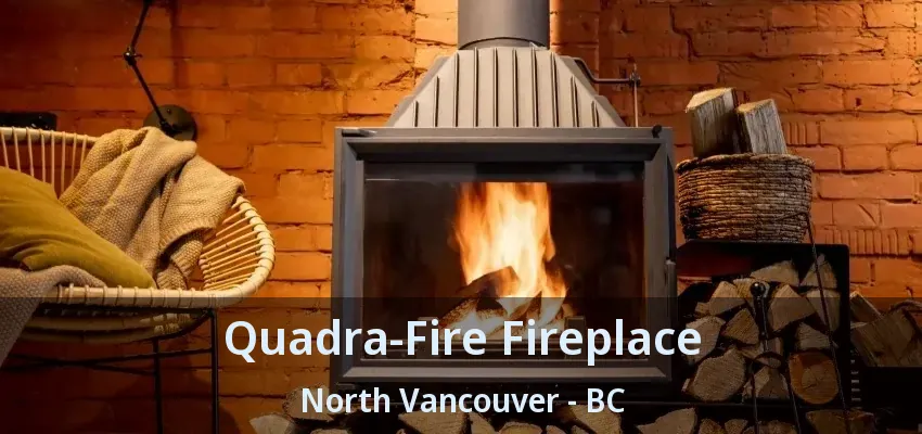 Quadra-Fire Fireplace North Vancouver - BC