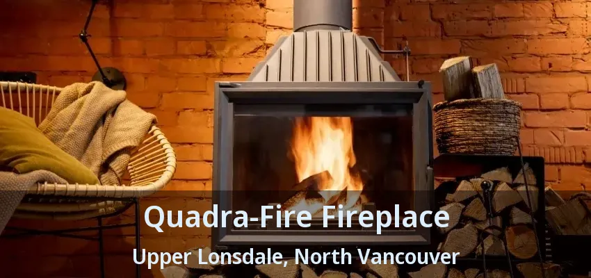 Quadra-Fire Fireplace Upper Lonsdale, North Vancouver - BC Quadra-Fire Fireplace Upper Lonsdale, North Vancouver - BC