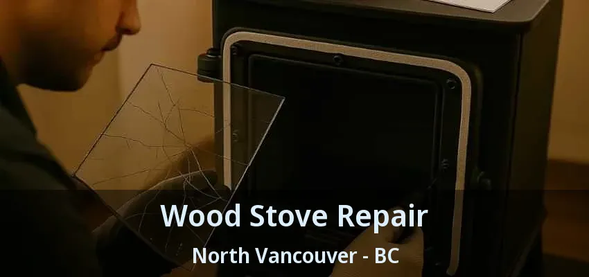 Wood Stove Repair North Vancouver - BC Wood Stove Repair North Vancouver - BC